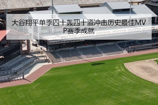 大谷翔平单季四十轰四十盗冲击历史最佳MVP赛季成就